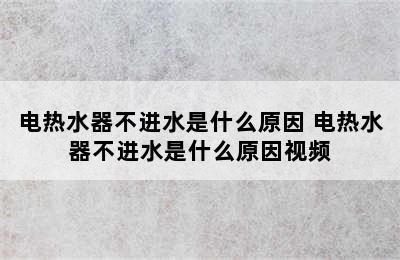 电热水器不进水是什么原因 电热水器不进水是什么原因视频